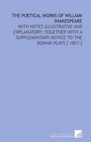 The Poetical Works of William Shakespeare: With Notes Illustrative and Explanatory; Together With a Supplementary Notice to the Roman Plays [ 1851 ]