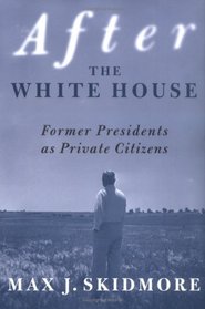 After the White House : Former Presidents as Private Citizens