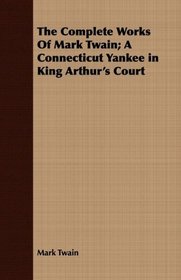 The Complete Works Of Mark Twain; A Connecticut Yankee in King Arthur's Court