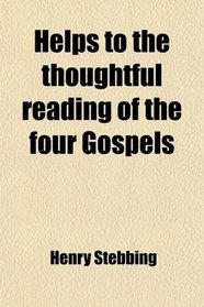 Helps to the thoughtful reading of the four Gospels