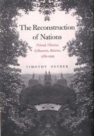 The Reconstruction of Nations : Poland, Ukraine, Lithuania, Belarus, 1569-1999