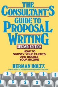The Consultant's Guide to Proposal Writing : How to Satisfy Your Client and Double Your Income