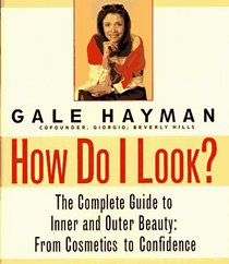 How Do I Look? : The Complete Guide to Inner and Outer Beauty: From Cosmetics to Confidence