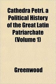 Cathedra Petri. a Political History of the Great Latin Patriarchate (Volume 1)