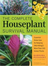 The Complete Houseplant Survival Manual: Essential Gardening Know-How for Keeping  (Not Killing) More Than 160 Indoor Plants