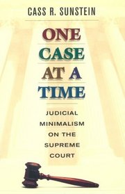 One Case at a Time : Judicial Minimalism on the Supreme Court