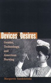 Devices  Desires: Gender, Technology, and American Nursing (Studies in Social Medicine)