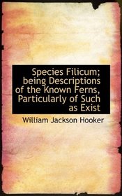 Species Filicum; being Descriptions of the Known Ferns, Particularly of Such as Exist