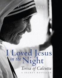 I Loved Jesus in the Night: Teresa of Calcutta-A Secret Revealed