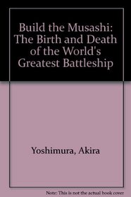 Build the Musashi: The Birth and Death of the World's Greatest Battleship