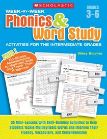 Week-by-Week Phonics & Word Study Activities for the Intermediate Grades: 35 Mini-Lessons With Skill-Building Activities to Help Students Tackle ... Their Fluency, Vocabulary, and Comprehension