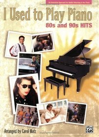 I Used to Play Piano -- 80s and 90s Hits: An Innovative Approach for Adults Returning to the Piano