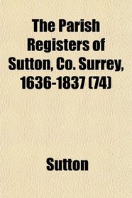 The Parish Registers of Sutton, Co. Surrey, 1636-1837 (74)