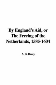 By England's Aid, or The Freeing of the Netherlands, 1585-1604