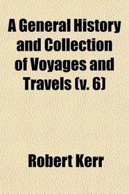 A General History and Collection of Voyages and Travels (v. 6)