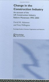 CHANGE IN THE CONSTRUCTION INDUSTRY: AN ACCOUNT OF THE UK CONSTRUCTION INDUSTRY REFORM MOVEMENT 1993-2003 (Routledge Studies in Business Organizations and Networks)