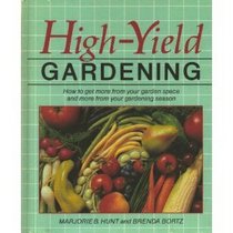 High-Yield Gardening: How to Get More from Your Garden Space and More from Your Gardening Season