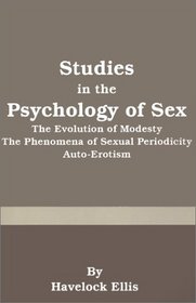 Studies in the Psychology of Sex: The Evolution of Modesty - The Phenomena of Sexual Periodicity - Auto-Erotism