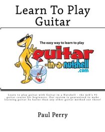 Learn To Play Guitar - The Easy Way To Learn To Play - Guitar in a Nutshell.com: Learn to play guitar with Guitar in a Nutshell - the web's #1 guitar ... any other guitar method out there! (Volume 1)