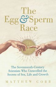 The Egg and Sperm Race: The Seventeenth-Century Scientists Who Unlocked the Secrets of Sex and Growth