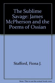 The Sublime Savage: A Study of James Macpherson and the Poems of Ossian
