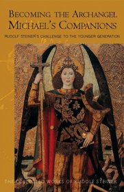 Becoming The Archangel: Michael's Companions: Rudolf Steiner's Challenge To The Younger Generation