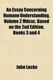 An Essay Concerning Humane Understanding Mdcxc, Based on the 2nd Edition, Books 3 and 4
