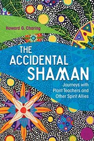 The Accidental Shaman: Journeys with Plant Teachers and Other Spirit Allies