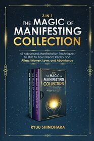 3 IN 1: The Magic of Manifesting Collection: 45 Advanced Manifestation Techniques to Shift to Your Dream Reality and Attract Money, Love, and Abundance (Law of Attraction Bundles)