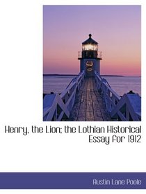 Henry, the Lion; the Lothian Historical Essay for 1912