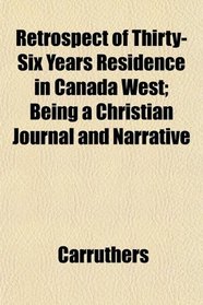 Retrospect of Thirty-Six Years Residence in Canada West; Being a Christian Journal and Narrative