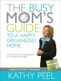 The Busy Mom's Guide to a Happy, Organized Home: Fast Solutions to Hundreds of Everyday Dilemmas
