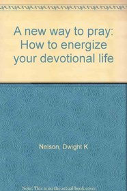 A New Way to Pray: How to Energize Your Devotional Life