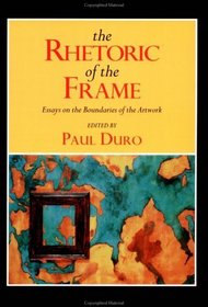 The Rhetoric of the Frame : Essays on the Boundaries of the Artwork (Cambridge Studies in New Art History and Criticism)