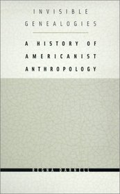 Invisible Genealogies: A History of Americanist Anthropology (Critical Studies in the History of Anthropology Series)
