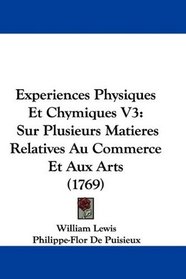 Experiences Physiques Et Chymiques V3: Sur Plusieurs Matieres Relatives Au Commerce Et Aux Arts (1769) (French Edition)