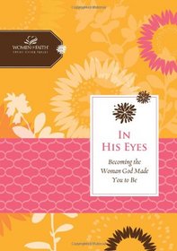 In His Eyes: Becoming the Woman God Made You to Be (Women of Faith Study Guide Series)