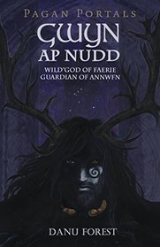 Pagan Portals - Gwyn ap Nudd: Wild God of Faery, Guardian of Annwfn