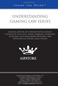 Understanding Gaming Law Issues: Leading Lawyers on Understanding Recent Changes in State and Tribal Gambling, Handling Economic and Regulatory Pressures, ... Future Legal Trends (Inside the Minds)