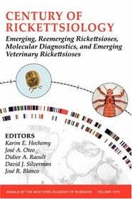 Century of Rickettsiology: Emerging, Reemerging Rickettsioses, Molecular Diagnostics, and Emerging Veterinary Rickettsioses (Annals of the New York Academy of Sciences)