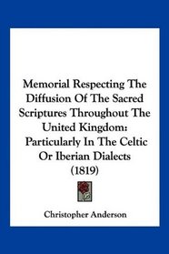 Memorial Respecting The Diffusion Of The Sacred Scriptures Throughout The United Kingdom: Particularly In The Celtic Or Iberian Dialects (1819)