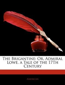 The Brigantine: Or, Admiral Lowe. a Tale of the 17Th Century