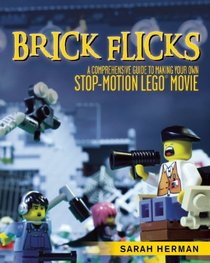 Brick Flicks: A Comprehensive Guide to Making Your Own Stop-Motion LEGO Movie