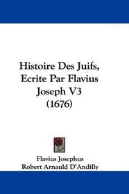 Histoire Des Juifs, Ecrite Par Flavius Joseph V3 (1676) (French Edition)