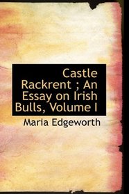 Castle Rackrent ; An Essay on Irish Bulls, Volume I