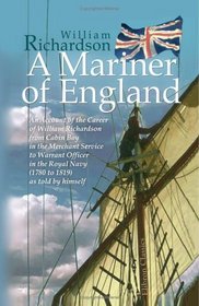 A Mariner of England: An Account of the Career of William Richardson from Cabin Boy in the Merchant Service to Warrant Officer in the Royal Navy (1780 to 1819) as told by himself