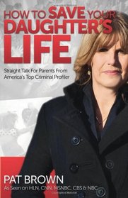 How to Save Your Daughter's Life: Straight Talk for  Parents from America's Top Criminal Profiler