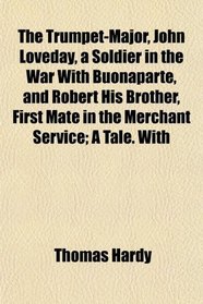 The Trumpet-Major, John Loveday, a Soldier in the War With Buonaparte, and Robert His Brother, First Mate in the Merchant Service; A Tale. With