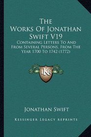 The Works Of Jonathan Swift V19: Containing Letters To And From Several Persons, From The Year 1700 To 1742 (1772)