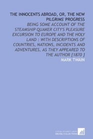 The Innocents Abroad, or, the New Pilgrims' Progress: Being Some Account of the Steamship Quaker City's Pleasure Excursion to Europe and the Holy Land ... as They Appeared to the Author [1870 ]